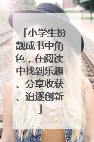 小学生扮靓成书中角色，在阅读中找到乐趣、分享收获、追逐创新