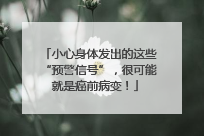 小心身体发出的这些“预警信号”，很可能就是癌前病变！