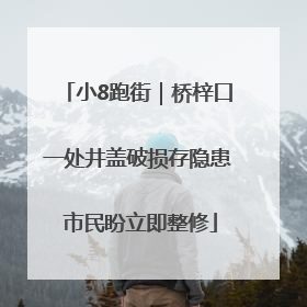 小8跑街｜桥梓口一处井盖破损存隐患 市民盼立即整修