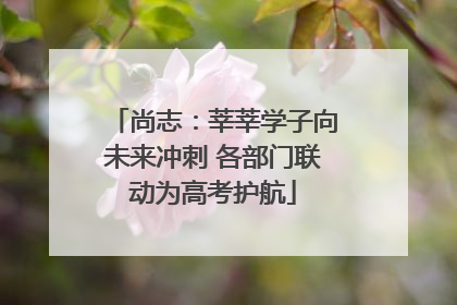 尚志：莘莘学子向未来冲刺 各部门联动为高考护航