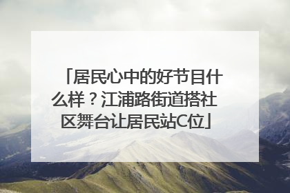 居民心中的好节目什么样？江浦路街道搭社区舞台让居民站C位