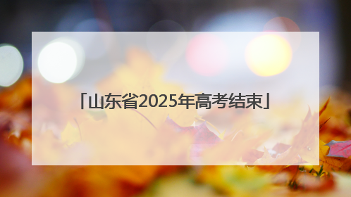 山东省2025年高考结束