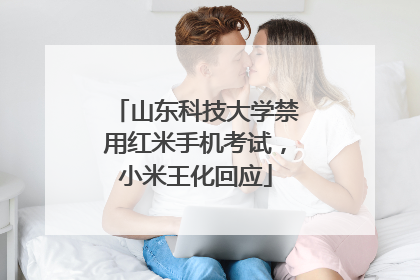 山东科技大学禁用红米手机考试，小米王化回应