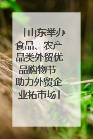 山东举办食品、农产品类外贸优品购物节 助力外贸企业拓市场