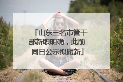 山东三名市管干部新职明确，此前同日公示拟履新