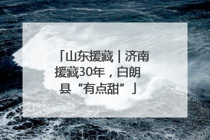 山东援藏｜济南援藏30年，白朗县“有点甜”