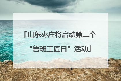 山东枣庄将启动第二个“鲁班工匠日”活动