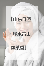 山东日照：绿水青山飘茶香