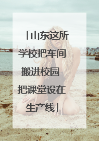 山东这所学校把车间搬进校园 把课堂设在生产线