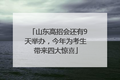山东高招会还有9天举办，今年为考生带来四大惊喜