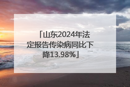 山东2024年法定报告传染病同比下降13.98%