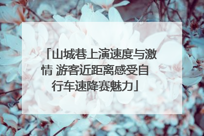 山城巷上演速度与激情 游客近距离感受自行车速降赛魅力