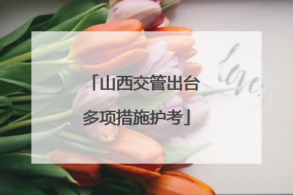山西交管出台多项措施护考