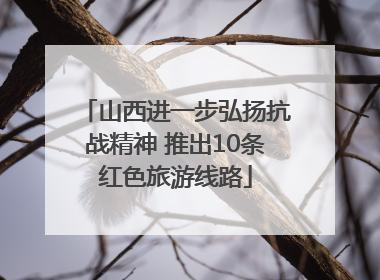 山西进一步弘扬抗战精神 推出10条红色旅游线路