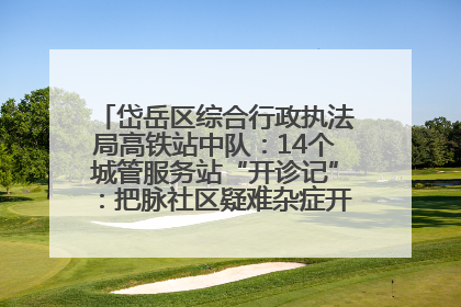 岱岳区综合行政执法局高铁站中队：14个城管服务站“开诊记”：把脉社区疑难杂症开出治理良方
