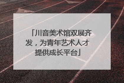 川音美术馆双展齐发，为青年艺术人才提供成长平台