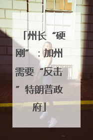 州长“硬刚”：加州需要“反击”特朗普政府