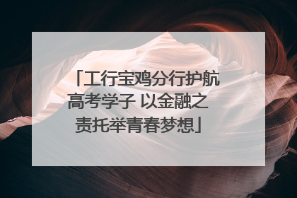 工行宝鸡分行护航高考学子 以金融之责托举青春梦想