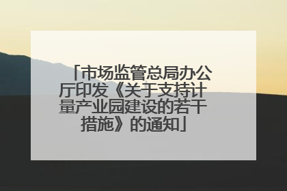 市场监管总局办公厅印发《关于支持计量产业园建设的若干措施》的通知