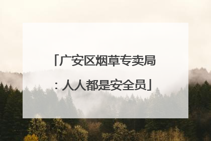 广安区烟草专卖局：人人都是安全员