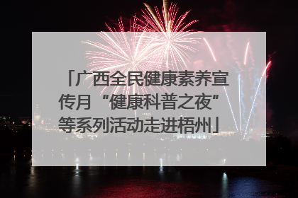 广西全民健康素养宣传月“健康科普之夜”等系列活动走进梧州