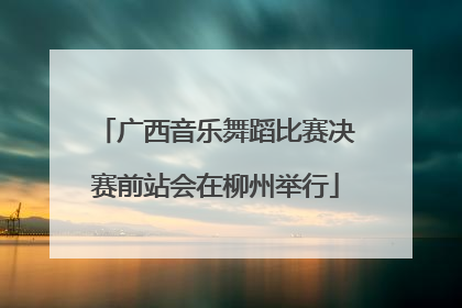 广西音乐舞蹈比赛决赛前站会在柳州举行