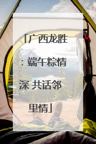 广西龙胜：端午粽情深 共话邻里情