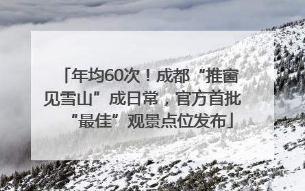 年均60次！成都“推窗见雪山”成日常，官方首批“最佳”观景点位发布