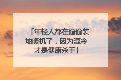 年轻人都在偷偷装地暖机了，因为湿冷才是健康杀手