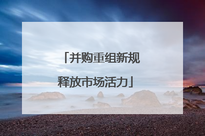 并购重组新规释放市场活力