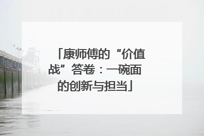 康师傅的“价值战”答卷：一碗面的创新与担当