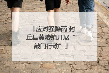 应对强降雨 封丘县黄陵镇开展“敲门行动”