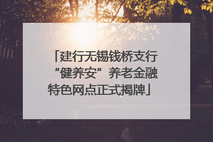 建行无锡钱桥支行“健养安”养老金融特色网点正式揭牌