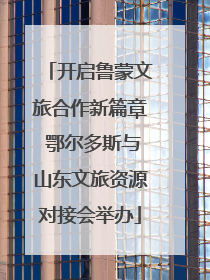 开启鲁蒙文旅合作新篇章 鄂尔多斯与山东文旅资源对接会举办