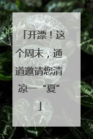 开漂！这个周末，通道邀请您清凉一“夏”