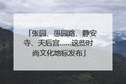 张园、愚园路、静安寺、天后宫……这些时尚文化地标发布