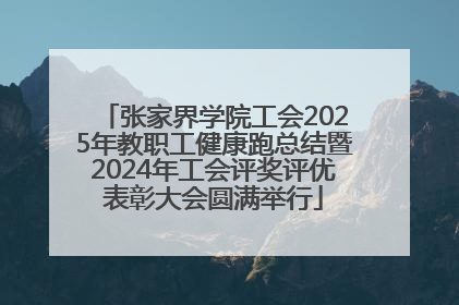 张家界学院工会2025年教职工健康跑总结暨2024年工会评奖评优表彰大会圆满举行
