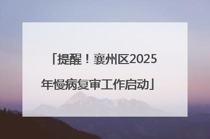提醒！襄州区2025年慢病复审工作启动