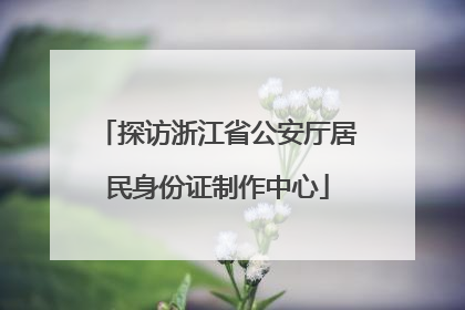 探访浙江省公安厅居民身份证制作中心