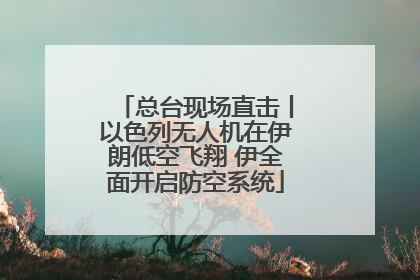 总台现场直击丨以色列无人机在伊朗低空飞翔 伊全面开启防空系统