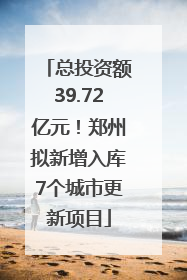 总投资额39.72亿元！郑州拟新增入库7个城市更新项目