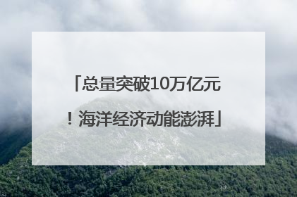 总量突破10万亿元！海洋经济动能澎湃
