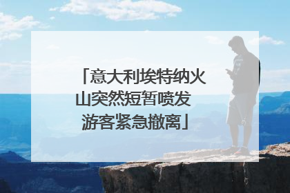 意大利埃特纳火山突然短暂喷发 游客紧急撤离