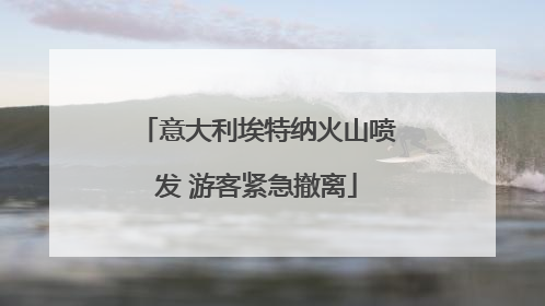 意大利埃特纳火山喷发 游客紧急撤离