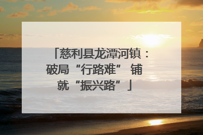 慈利县龙潭河镇：破局“行路难” 铺就“振兴路”