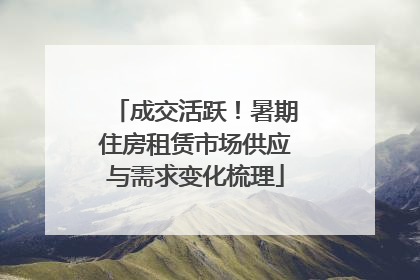 成交活跃！暑期住房租赁市场供应与需求变化梳理