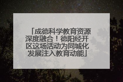 成德科学教育资源深度融合！德阳经开区这场活动为同城化发展注入教育动能