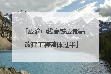 成渝中线高铁成都站改建工程整体过半