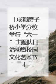 成都磨子桥小学分校举行“六一”主题队日活动暨校园文化艺术节