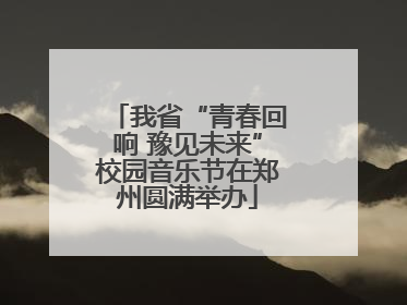 我省“青春回响 豫见未来”校园音乐节在郑州圆满举办